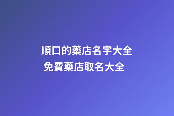 順口的藥店名字大全 免費藥店取名大全-第1張-店鋪起名-玄機派